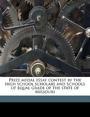 Prize Medal Essay Contest by the High School Scholars and Schools of Equal Grade of the State of Missouri