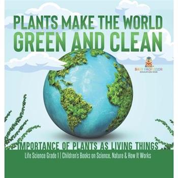 Plants Make the World Green and Clean Importance of Plants as Living Things Life Science Grade 1 Children's Books on Science, Nature & How It Works