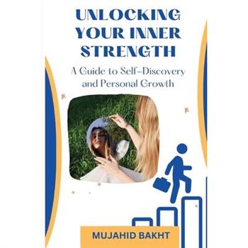 UNLOCKING YOUR INNER STRENGTH A Guide to Self-Discovery and Personal Growth