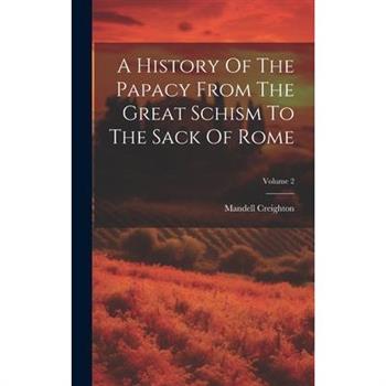 A History Of The Papacy From The Great Schism To The Sack Of Rome; Volume 2
