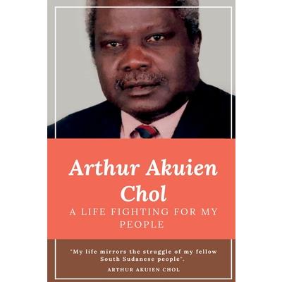 Arthur Akuien Chol A Life Fighting for my people