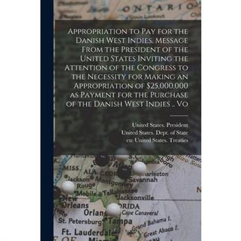 Appropriation to pay for the Danish West Indies. Message From the President of the United States Inviting the Attention of the Congress to the Necessity for Making an Appropriation of $25,000,000 as P