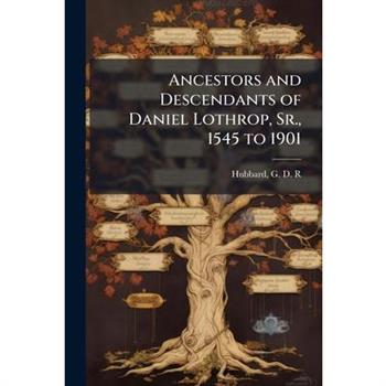 Ancestors and Descendants of Daniel Lothrop, Sr., 1545 to 1901