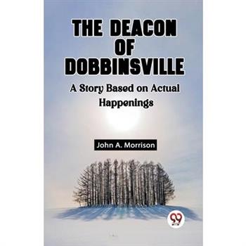 The Deacon Of Dobbinsville A Story Based On Actual Happenings