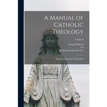 A Manual of Catholic Theology; Based on Scheeben's Dogmatik; Volume I