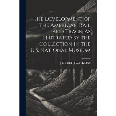 The Development of the American Rail and Track, As Illutrated by the Collection in the U.S. National Museum