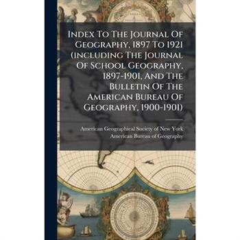 Index To The Journal Of Geography, 1897 To 1921 (including The Journal Of School Geography, 1897-1901, And The Bulletin Of The American Bureau Of Geography, 1900-1901)