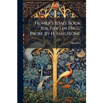 Homer's Iliad, Book Xiii. (-xv.) In Engl. Prose By H. Hailstone