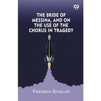 The Bride Of Messina, And On The Use Of The Chorus In Tragedy
