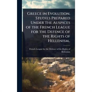 Greece in Evolution. Studies Prepared Under the Auspices of the French League for the Defence of the Rights of Hellenism..