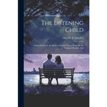 The Listening Child; a Selection From the Stores of English Verse, Made for the Youngest Readers And