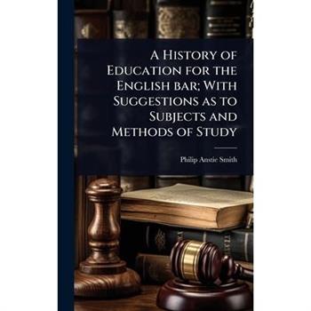 A History of Education for the English bar; With Suggestions as to Subjects and Methods of Study