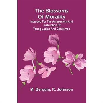 The Blossoms Of Morality; Intended For The Amusement And Instruction Of Young Ladies And Gentlemen