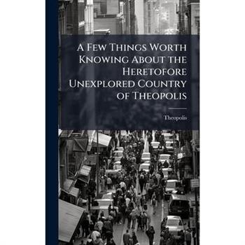 A Few Things Worth Knowing About the Heretofore Unexplored Country of Theopolis