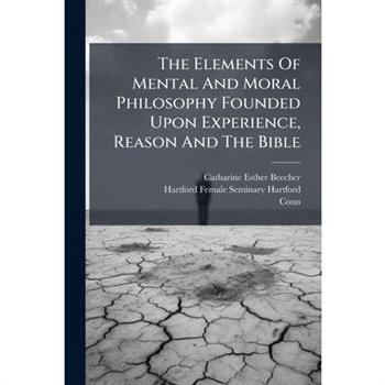 The Elements Of Mental And Moral Philosophy Founded Upon Experience, Reason And The Bible