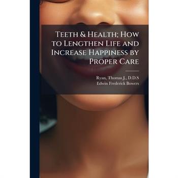 Teeth & Health; How to Lengthen Life and Increase Happiness by Proper Care