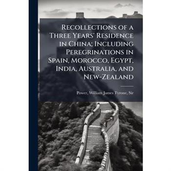 Recollections of a Three Years' Residence in China; Including Peregrinations in Spain, Morocco, Egypt, India, Australia, and New-Zealand