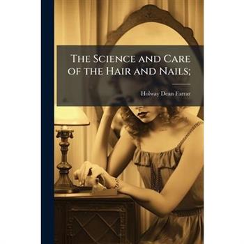 The Science and Care of the Hair and Nails;