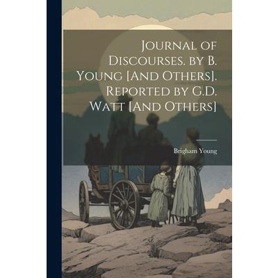 Journal of Discourses. by B. Young [And Others]. Reported by G.D. Watt [And Others]