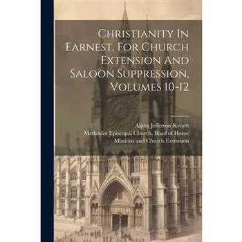 Christianity In Earnest, For Church Extension And Saloon Suppression, Volumes 10-12