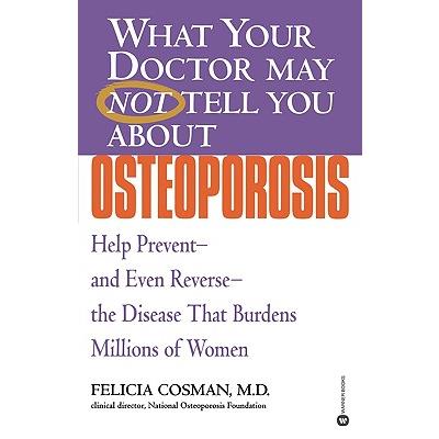 What Your Doctor May Not Tell You about Osteoporosis: Help Prevent - and Even Re