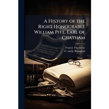 A History of the Right Honourable William Pitt, Earl of Chatham