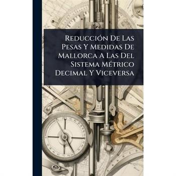 Reducci?3n De Las Pesas Y Medidas De Mallorca A Las Del Sistema M?(c)trico Decimal Y Viceversa