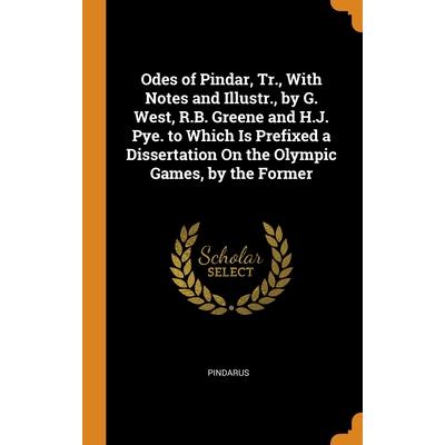 Odes of Pindar, Tr., With Notes and Illustr., by G. West, R.B. Greene and H.J. Pye. to Which Is Prefixed a Dissertation On the Olympic Games, by the Former