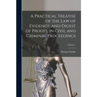 A Practical Treatise of the law of Evidence, and Digest of Proofs, in Civil and Criminal Proceedings; Volume 1