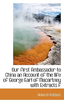 Our First Ambassador to China an Account of the Life of George Earl of Macartney with Extracts F Our First Ambassador to China an Account of the Life of George Earl of Macartney with Extracts F
