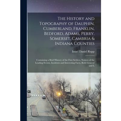 The History and Topography of Dauphin, Cumberland, Franklin, Bedford, Adams, Perry, Somerset, Cambria & Indiana Counties