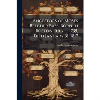Ancestors of Moses Belcher Bass, Born in Boston, July -- 1735, Died January 31, 1817