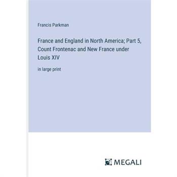 France and England in North America; Part 5, Count Frontenac and New France under Louis XIV