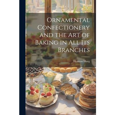 Ornamental Confectionery and the art of Baking in all its Branches