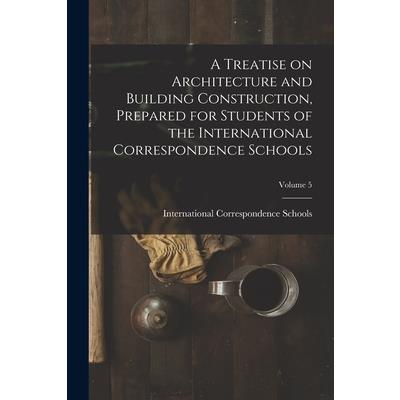 A Treatise on Architecture and Building Construction, Prepared for Students of the International Correspondence Schools; Volume 5