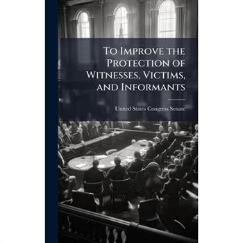 To Improve the Protection of Witnesses, Victims, and Informants