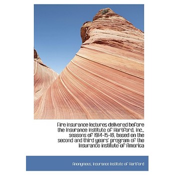 Fire Insurance Lectures Delivered Before the Insurance Institute of Hartford, Inc., Seasons of 1914-