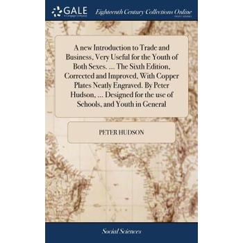 A New Introduction to Trade and Business, Very Useful for the Youth of Both Sexes. ... the Sixth Edition, Corrected and Improved, with Copper Plates Neatly Engraved. by Peter Hudson, ... Designed for