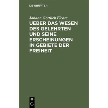 Ueber das Wesen des Gelehrten und seine Erscheinungen in Gebiete der Freiheit