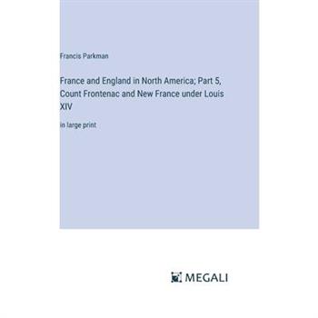 France and England in North America; Part 5, Count Frontenac and New France under Louis XIV