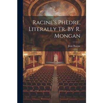 Racine's Ph癡dre, Literally Tr. By R. Mongan