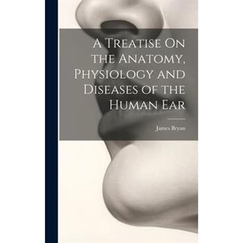 A Treatise On the Anatomy, Physiology and Diseases of the Human Ear