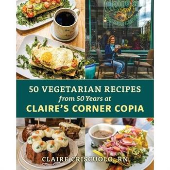 50 Vegetarian Recipes from 50 Years at Claire's Corner Copia