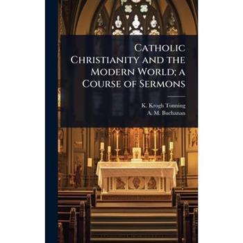 Catholic Christianity and the Modern World; a Course of Sermons