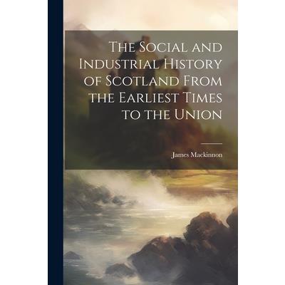 The Social and Industrial History of Scotland From the Earliest Times to the Union