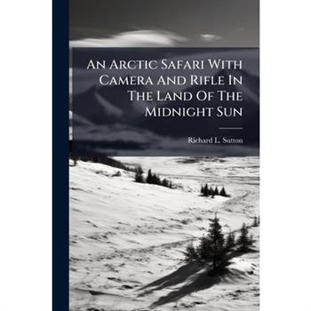 An Arctic Safari With Camera And Rifle In The Land Of The Midnight Sun