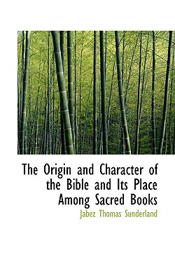 The Origin and Character of the Bible and Its Place Among Sacred Books