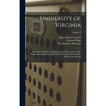 University of Virginia; its History, Influence, Equipment and Characteristics, With Biographical Sketches and Portraits of Founders, Benefactors, Officers and Alumni; Volume 1