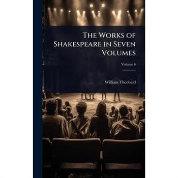 The Works of Shakespeare in Seven Volumes