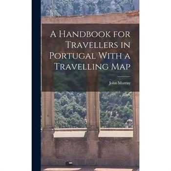 A Handbook for Travellers in Portugal With a Travelling Map